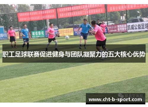 职工足球联赛促进健身与团队凝聚力的五大核心优势