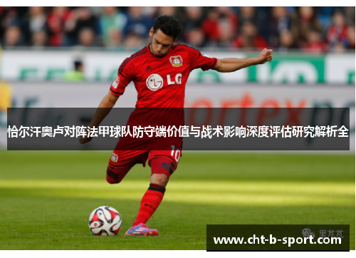 恰尔汗奥卢对阵法甲球队防守端价值与战术影响深度评估研究解析全