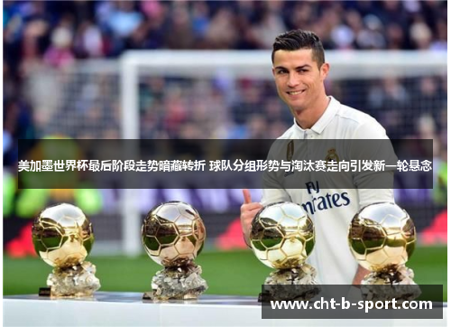 美加墨世界杯最后阶段走势暗藏转折 球队分组形势与淘汰赛走向引发新一轮悬念 美加墨世界杯最后阶段走势暗藏转折 球队分组形势与淘汰赛走向引发新一轮悬念