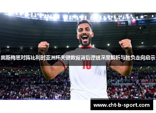 奥斯梅恩对阵比利时亚洲杯关键数据背后逻辑深度解析与胜负走向启示