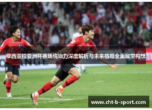 穆西亚拉亚洲杯赛场统治力深度解析与未来格局全面展望构想