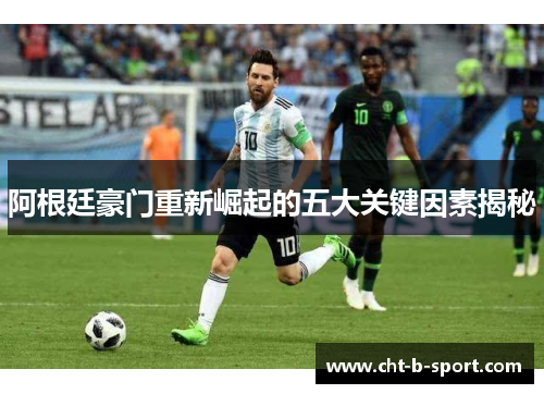 阿根廷豪门重新崛起的五大关键因素揭秘 阿根廷豪门重新崛起的五大关键因素揭秘