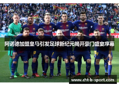 阿诺德加盟皇马引发足球新纪元揭开豪门盛宴序幕 阿诺德加盟皇马引发足球新纪元揭开豪门盛宴序幕