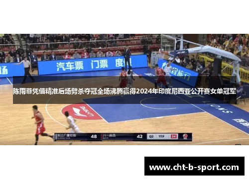 陈雨菲凭借精准后场劈杀夺冠全场沸腾赢得2024年印度尼西亚公开赛女单冠军 陈雨菲凭借精准后场劈杀夺冠全场沸腾赢得2024年印度尼西亚公开赛女单冠军