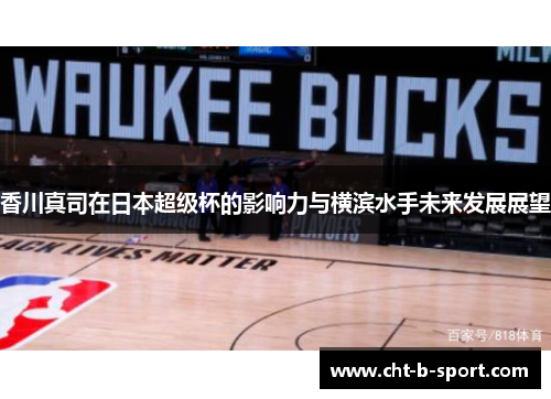 香川真司在日本超级杯的影响力与横滨水手未来发展展望 香川真司在日本超级杯的影响力与横滨水手未来发展展望