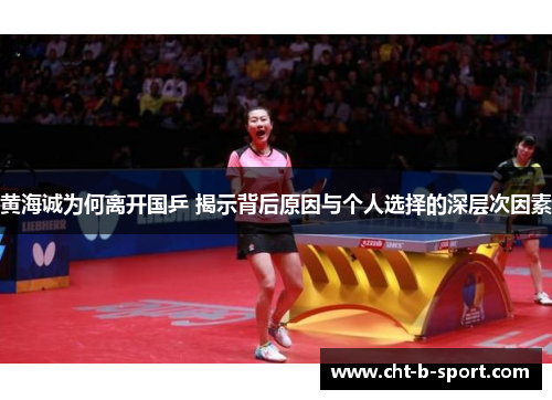 黄海诚为何离开国乒 揭示背后原因与个人选择的深层次因素