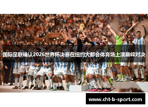 国际足联确认2026世界杯决赛在纽约大都会体育场上演巅峰对决 国际足联确认2026世界杯决赛在纽约大都会体育场上演巅峰对决