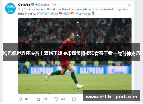 姆巴佩世界杯决赛上演帽子戏法却憾负阿根廷青春王者一战封神史诗 姆巴佩世界杯决赛上演帽子戏法却憾负阿根廷青春王者一战封神史诗