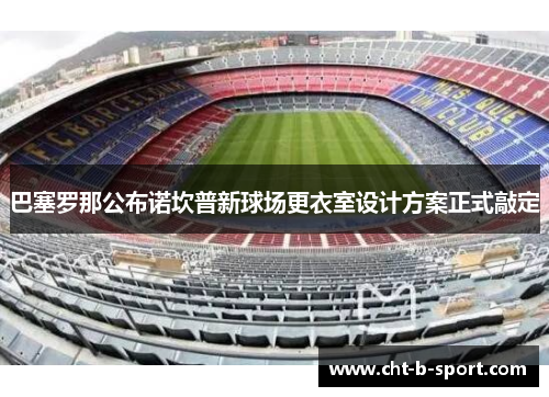 巴塞罗那公布诺坎普新球场更衣室设计方案正式敲定 巴塞罗那公布诺坎普新球场更衣室设计方案正式敲定