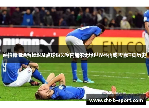 萨拉赫泪洒赛场埃及点球憾负塞内加尔无缘世界杯再成悲情注脚历史 萨拉赫泪洒赛场埃及点球憾负塞内加尔无缘世界杯再成悲情注脚历史