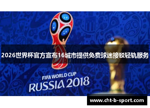 2026世界杯官方宣布16城市提供免费球迷接驳轻轨服务 2026世界杯官方宣布16城市提供免费球迷接驳轻轨服务