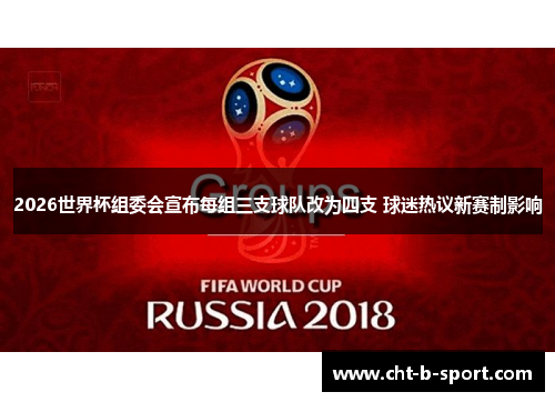 2026世界杯组委会宣布每组三支球队改为四支 球迷热议新赛制影响 2026世界杯组委会宣布每组三支球队改为四支 球迷热议新赛制影响