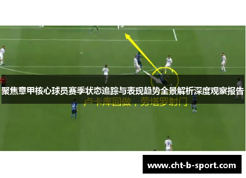聚焦意甲核心球员赛季状态追踪与表现趋势全景解析深度观察报告