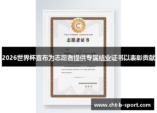 2026世界杯宣布为志愿者提供专属结业证书以表彰贡献