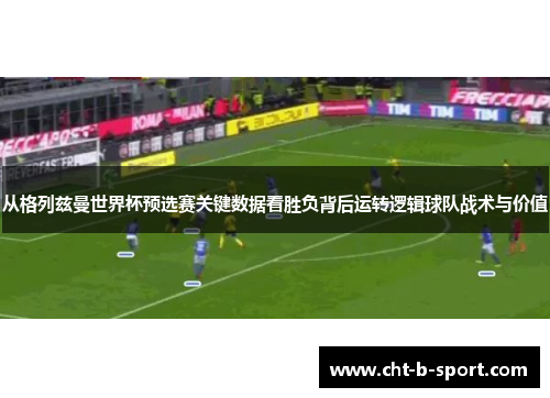 从格列兹曼世界杯预选赛关键数据看胜负背后运转逻辑球队战术与价值 从格列兹曼世界杯预选赛关键数据看胜负背后运转逻辑球队战术与价值