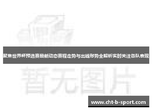 聚焦世界杯预选赛最新动态赛程走势与出线形势全解析实时关注各队表现